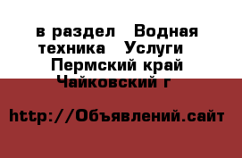  в раздел : Водная техника » Услуги . Пермский край,Чайковский г.